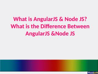 What is AngularJS and Node JS,What is the Difference Between AngularJS vs. Node JS.ppt